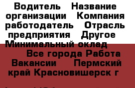 Водитель › Название организации ­ Компания-работодатель › Отрасль предприятия ­ Другое › Минимальный оклад ­ 25 000 - Все города Работа » Вакансии   . Пермский край,Красновишерск г.